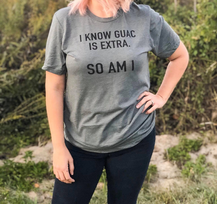 I KNOW GUAC IS EXTRA. SO AM I.